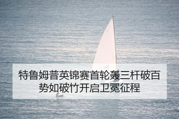 特鲁姆普英锦赛首轮轰三杆破百 势如破竹开启卫冕征程